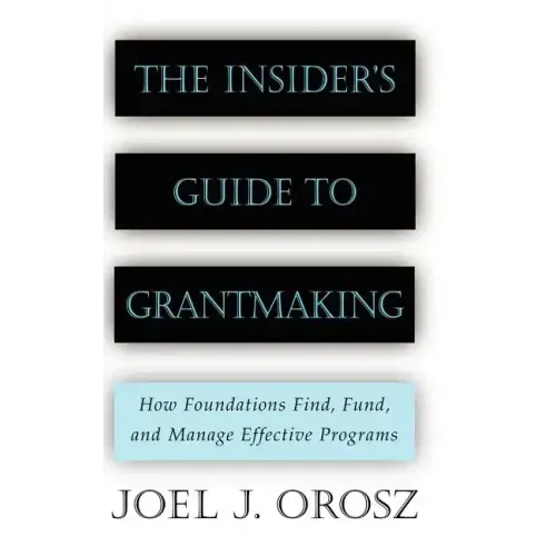 The Insider's Guide to Grantmaking: How Foundations Find, Fund, and Manage Effective Programs