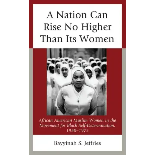A Nation Can Rise No Higher Than Its Women: African American Muslim Women in the Movement for Black Self-Determination, 1950-1975