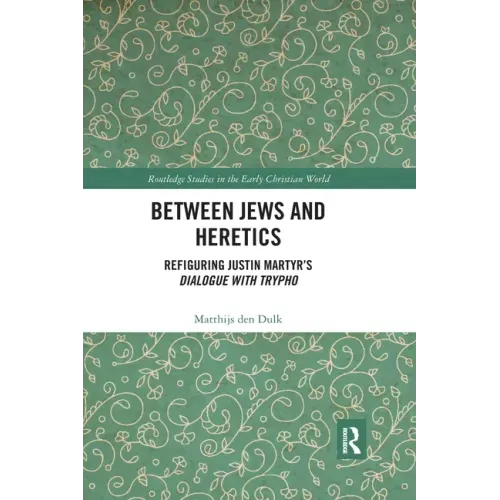 Between Jews and Heretics: Refiguring Justin Martyr's Dialogue with Trypho