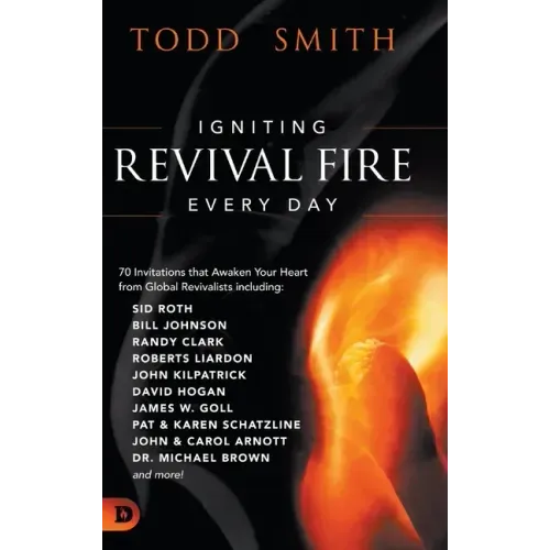 Igniting Revival Fire Everyday: 70 Invitations that Awaken Your Heart from Global Revivalists including Randy Clark, David Hogan, James W. Goll, John