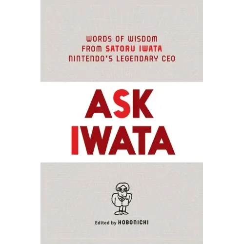 Ask Iwata: Words of Wisdom from Satoru Iwata, Nintendo's Legendary CEO
