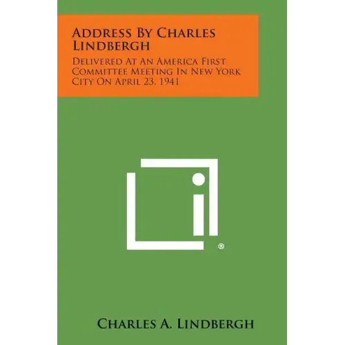 Address by Charles Lindbergh: Delivered at an America First Committee Meeting in New York City on April 23, 1941