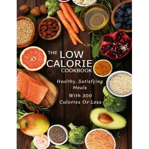 The Low Calorie Cookbook: Healthy, Satisfying Meals With 300 Calories Or Less
