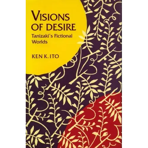 Visions of Desire: Tanizaki's Fictional Worlds
