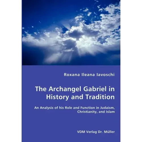 The Archangel Gabriel in History and Tradition - An Analysis of his Role and Function in Judaism, Christianity, and Islam