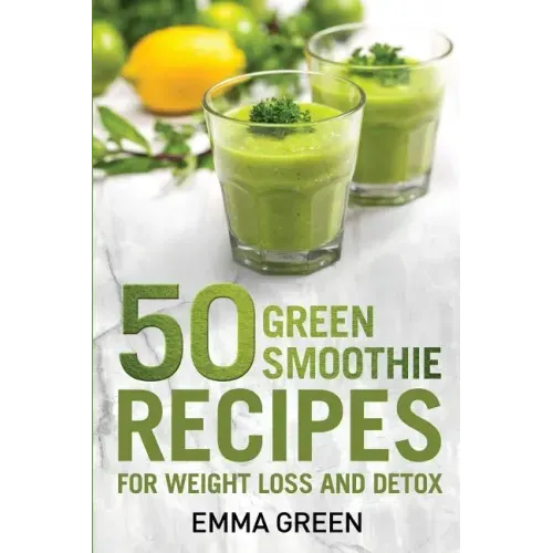 50 Top Green Smoothie Recipes: For Weight Loss and Detox