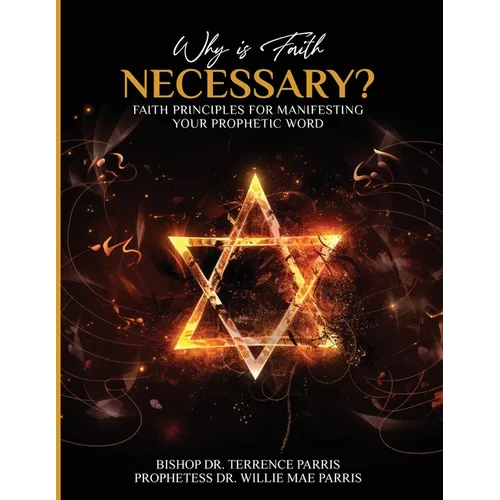 Why is Faith Necessary?: Faith Principles for Manifesting Your Prophetic Word