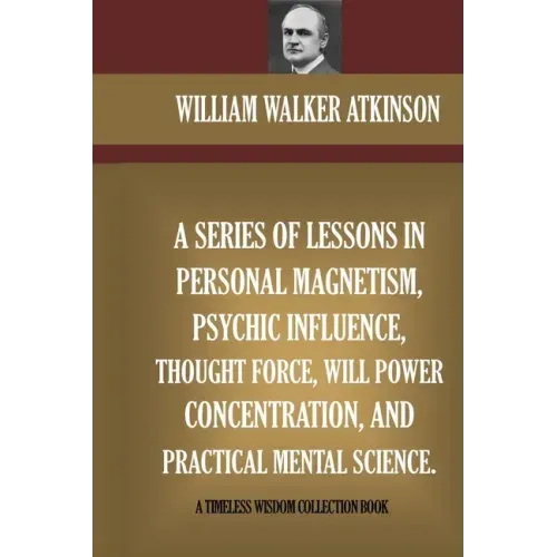A Series Of Lessons In Personal Magnetism, Psychic Influence, Thought Force...