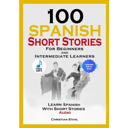 100 Spanish Short Stories for Beginners and Intermediate Learners Learn Spanish with Short Stories + Audio: Spanish Edition Foreign Language Book 1