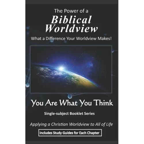 The Power of a Biblical Worldview: What a Difference Your Worldview Makes!