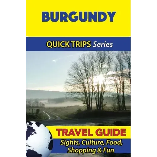Burgundy Travel Guide (Quick Trips Series): Sights, Culture, Food, Shopping & Fun