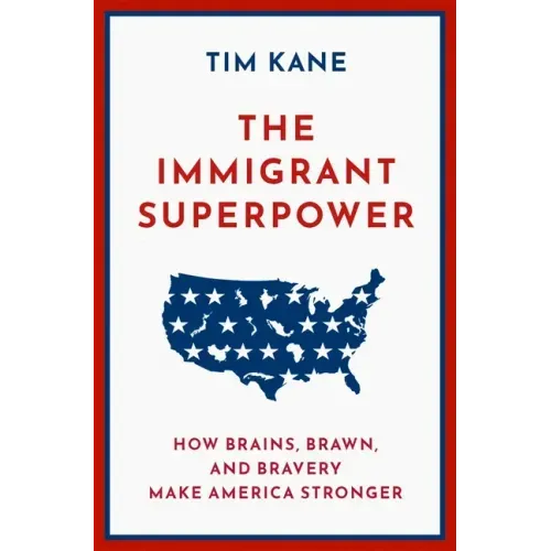 The Immigrant Superpower: How Brains, Brawn, and Bravery Make America Stronger