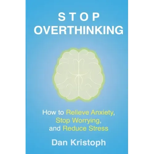 Stop Overthinking: How to Relieve Anxiety, Stop Worrying, and Reduce Stress