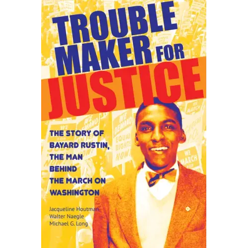 Troublemaker for Justice: The Story of Bayard Rustin, the Man Behind the March on Washington