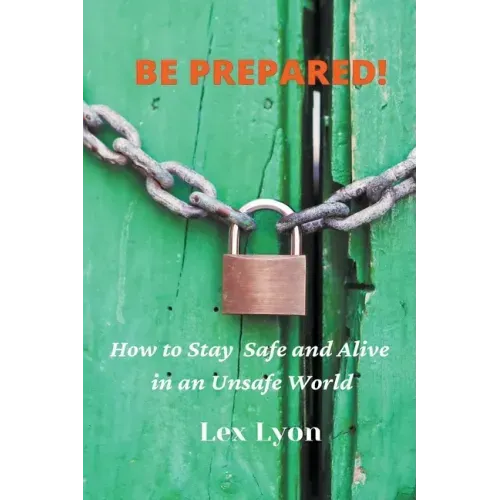 BE PREPARED! How to Stay Safe And Alive in An Unsafe World.