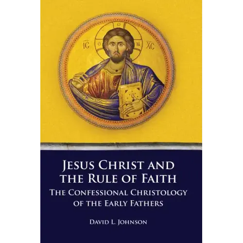 Jesus Christ and the Rule of Faith: The Confessional Christology of the Early Fathers