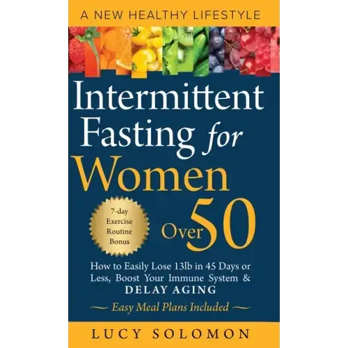 Intermittent Fasting for Women Over 50: A New Healthy Lifestyle. How to Easily Lose 13lb in 45 Days or Less, Boost Your Immune System & Delay Aging. E