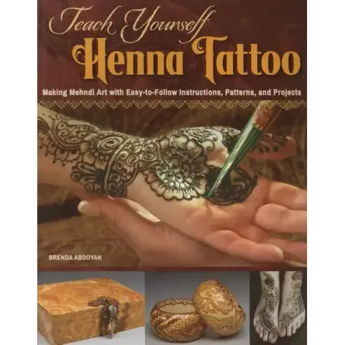 Teach Yourself Henna Tattoo: Making Mehndi Art with Easy-To-Follow Instructions, Patterns, and Projects