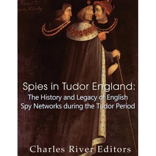 Spies in Tudor England: The History and Legacy of English Spy Networks during the Tudor Period