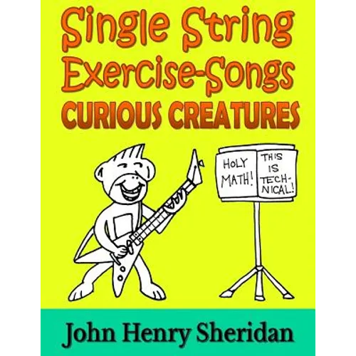 Single String Exercise-Songs - Curious Creatures: A Dozen Unusual Guitar Exercise-Songs Written Especially for the Advanced Beginner Guitarist Using S