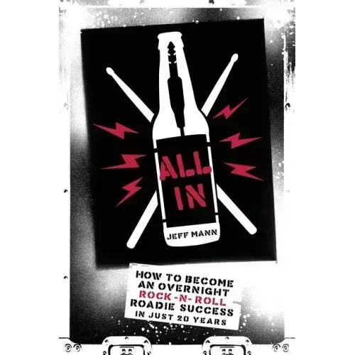 All In: How To Become An Overnight Rock 'n' Roll Roadie Success In Just 20 Years
