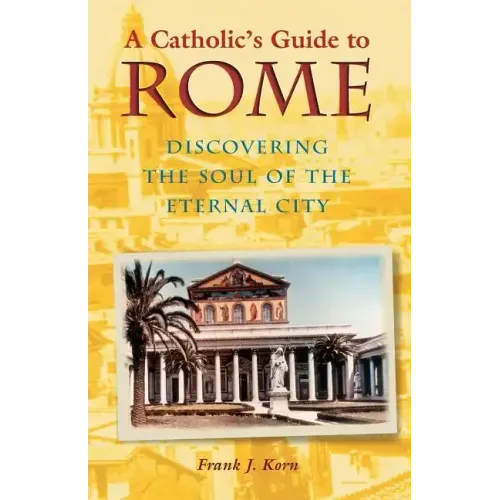 A Catholic's Guide to Rome: Discovering the Soul of the Eternal City