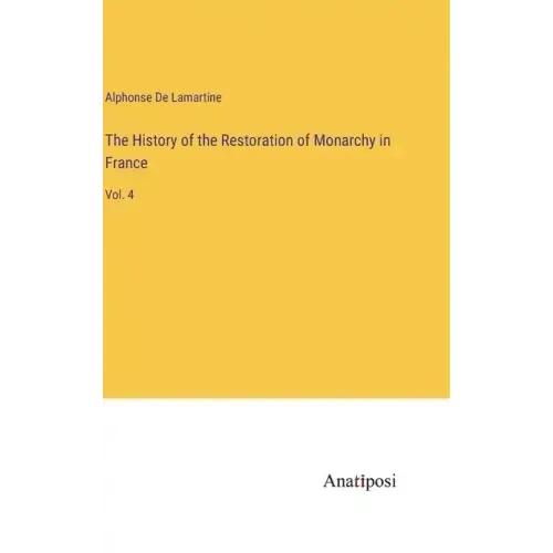 The History of the Restoration of Monarchy in France: Vol. 4