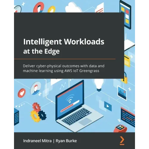 Intelligent Workloads at the Edge: Deliver cyber-physical outcomes with data and machine learning using AWS IoT Greengrass