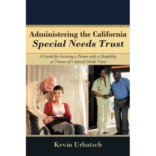 Administering the California Special Needs Trust: A Guide for Assisting a Person with a Disability as Trustee of a Special Needs Trust