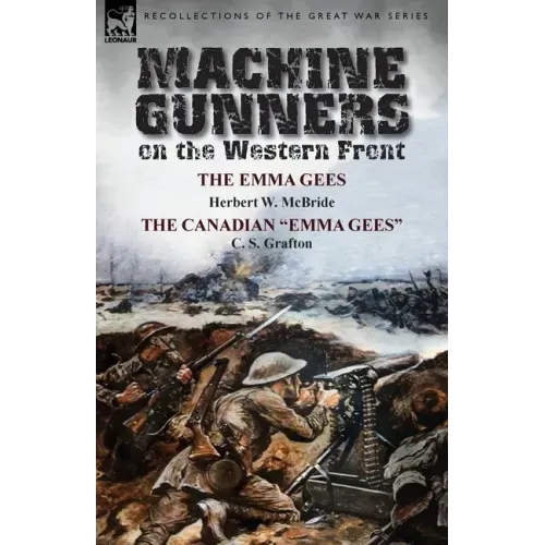 Machine Gunners on the Western Front: The Emma Gees by Herbert W. McBride & the Canadian Emma Gees by C. S. Grafton