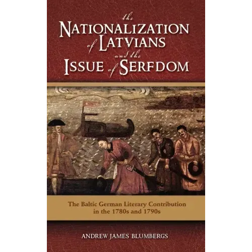 The Nationalization of Latvians and the Issue of Serfdom: The Baltic German Literary Contribution in the 1780s and 1790s
