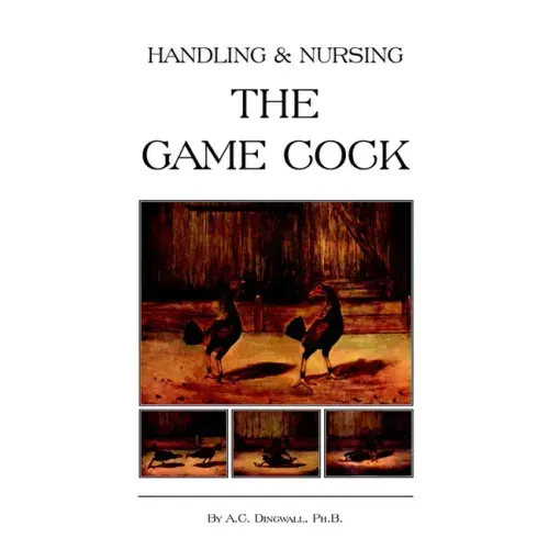 Handling and Nursing the Game Cock (History of Cockfighting Series)