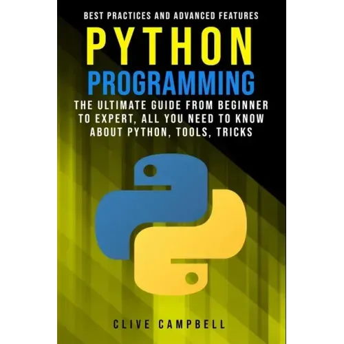 Python Programming: The Ultimate Guide from Beginner to Expert, All you Need to Know about Python, Tools, Tricks, Best Practices and Advanced Features