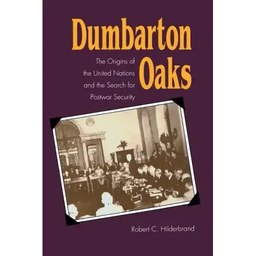Dumbarton Oaks: The Origins of the United Nations and the Search for Postwar Security
