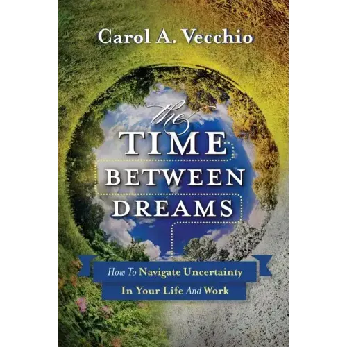 The Time Between Dreams: How to Navigate Uncertainty in Your Life and Work