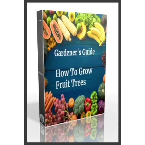 Gardener's Guide How To Grow Fruit Trees: How to Cultivate Fruit Trees, How To Create new plants, Peaches, Citrus, Plums, pears, Apples: how to grow t