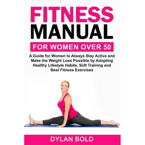 Fitness Manual for Women Over 50: A Guide for Women to Always Stay Active and Make the Weight Loss possible by adopting Healthy Lifestyle Habits, Soft
