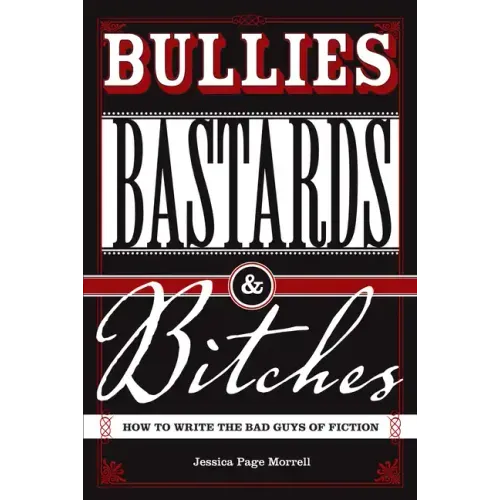 Bullies, Bastards And Bitches: How To Write The Bad Guys Of Fiction
