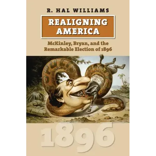 Realigning America: McKinley, Bryan, and the Remarkable Election of 1896