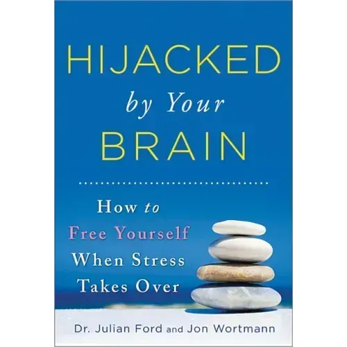 Hijacked by Your Brain: How to Free Yourself When Stress Takes Over