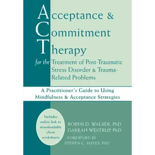 Acceptance and Commitment Therapy for the Treatment of Post-Traumatic Stress Disorder and Trauma-Related Problems: A Practitioner's Guide to Using Min