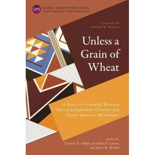 Unless a Grain of Wheat: A Story of Friendship Between African Independent Churches and North American Mennonites