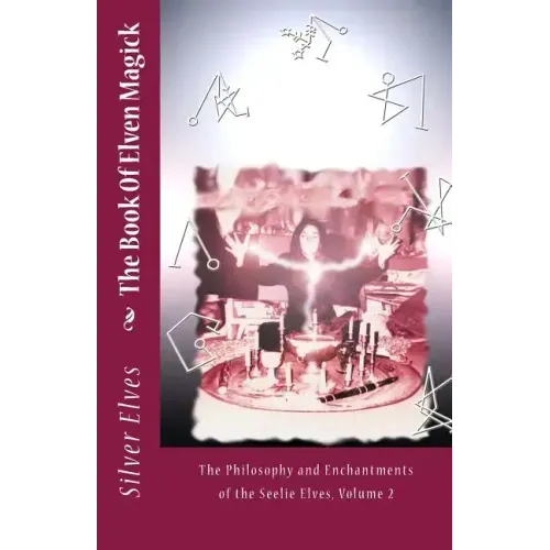 The Book Of Elven Magick: The Philosophy and Enchantments of the Seelie Elves, Volume 2