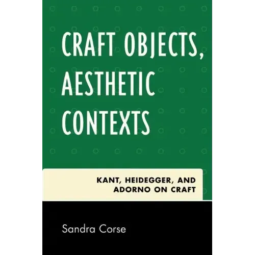 Craft Objects, Aesthetic Contexts: Kant, Heidegger, and Adorno on Craft