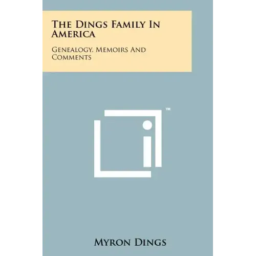 The Dings Family In America: Genealogy, Memoirs And Comments