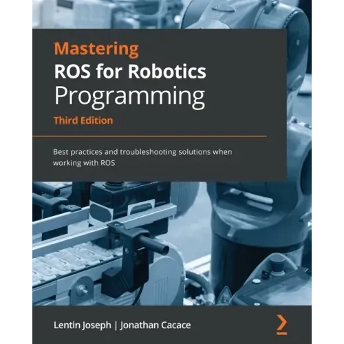 Mastering ROS for Robotics Programming - Third Edition: Best practices and troubleshooting solutions when working with ROS