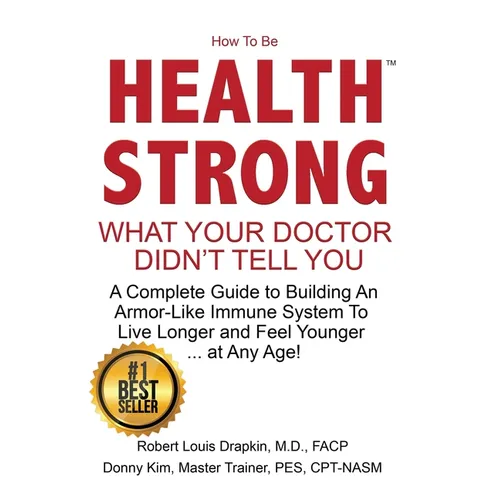 How to be Health Strong: What Your Doctor Didn't Tell You-A Complete Guide to Building an Armor-Like Immune System to Live Longer and Feel Youn