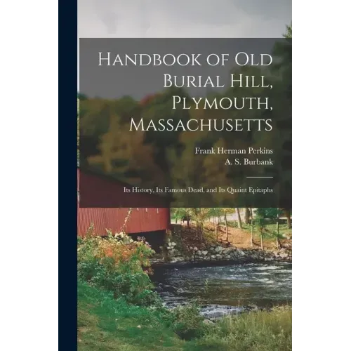 Handbook of Old Burial Hill, Plymouth, Massachusetts: Its History, Its Famous Dead, and Its Quaint Epitaphs