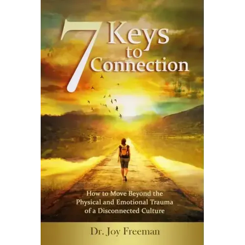 7 Keys to Connection: How to Move Beyond the Physical and Emotional Trauma of a Disconnected Culture