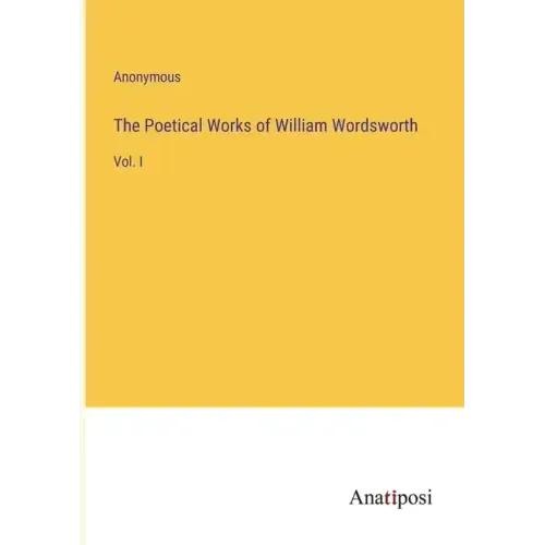The Poetical Works of William Wordsworth: Vol. I